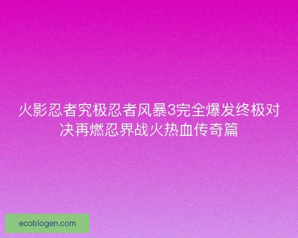 火影忍者究极忍者风暴3完全爆发终极对决再燃忍界战火热血传奇篇